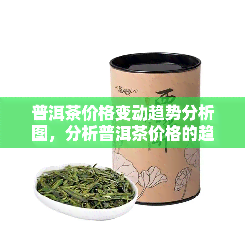 普洱茶价格变动趋势分析图，分析普洱茶价格的趋势：一张图解