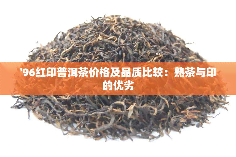 '96红印普洱茶价格及品质比较：熟茶与印的优劣