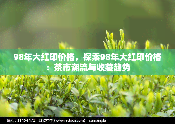 98年大红印价格，探索98年大红印价格：茶市潮流与收藏趋势