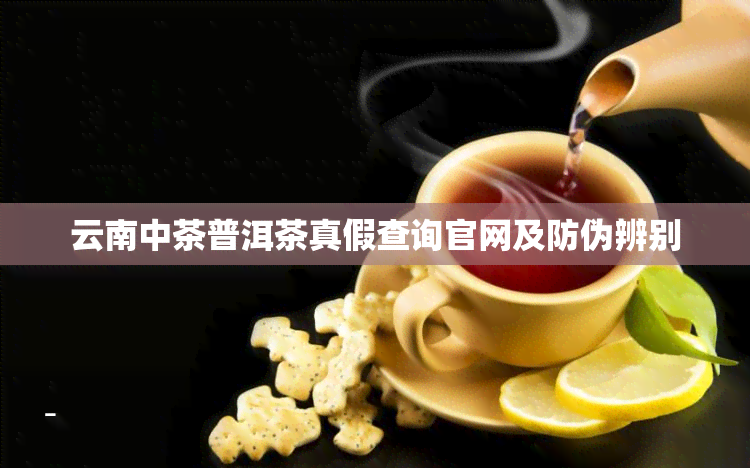 云南中茶普洱茶真假查询官网及防伪辨别