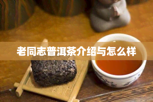 老同志普洱茶介绍与怎么样