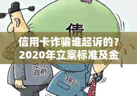 信用卡诈骗谁起诉的？2020年立案标准及金额包含利息吗？