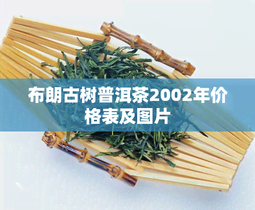 布朗古树普洱茶2002年价格表及图片