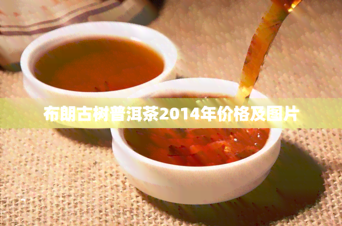 布朗古树普洱茶2014年价格及图片