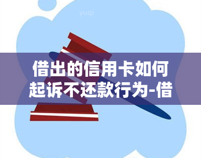 借出的信用卡如何起诉不还款行为-借出的信用卡如何起诉不还款行为呢