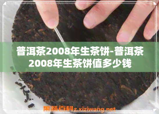 普洱茶2008年生茶饼-普洱茶2008年生茶饼值多少钱