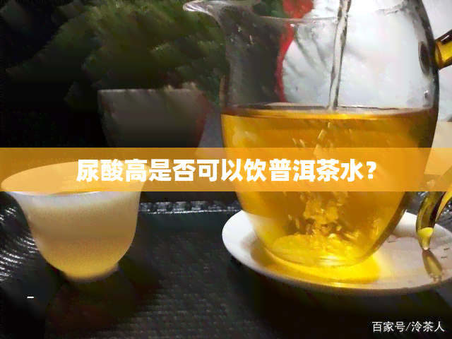 尿酸高是否可以饮普洱茶水？