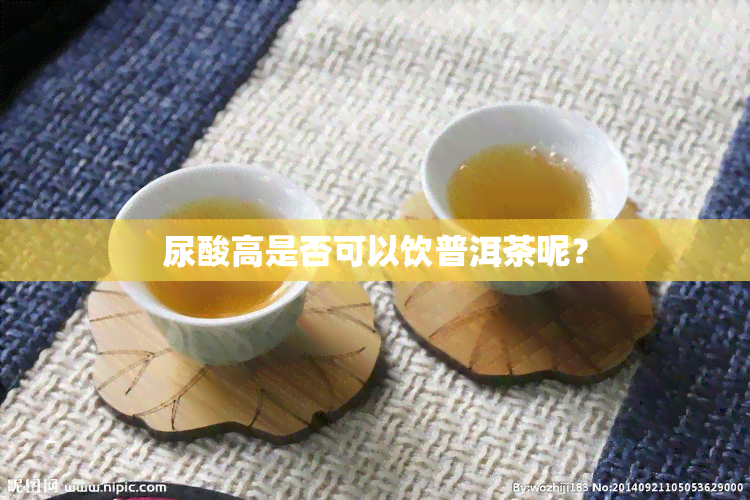 尿酸高是否可以饮普洱茶呢？