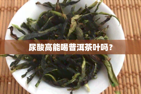 尿酸高能喝普洱茶叶吗？