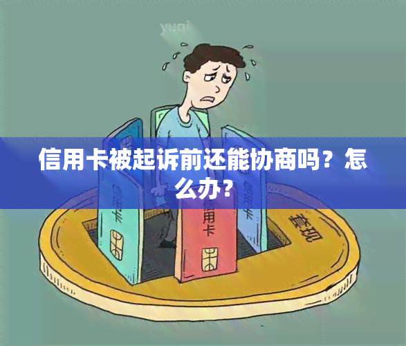 信用卡被起诉前还能协商吗？怎么办？