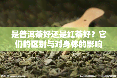 是普洱茶好还是红茶好？它们的区别与对身体的影响