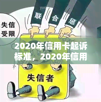 2020年信用卡起诉标准，2020年信用卡起诉标准：了解您的权利与责任