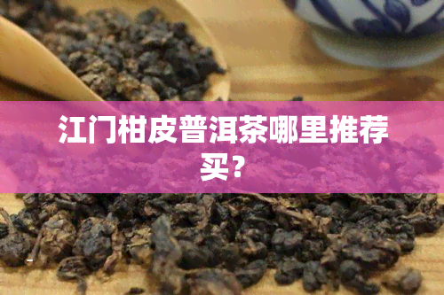 江门柑皮普洱茶哪里推荐买？