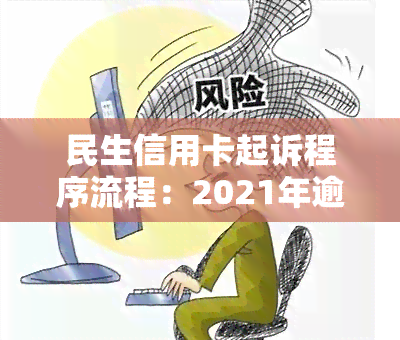 民生信用卡起诉程序流程：2021年逾期被银行起诉