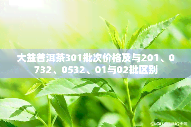 大益普洱茶301批次价格及与201、0732、0532、01与02批区别