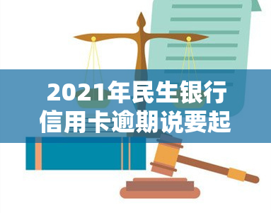 2021年民生银行信用卡逾期说要起诉，如何应对？