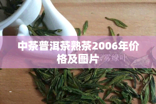 中茶普洱茶熟茶2006年价格及图片