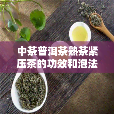 中茶普洱茶熟茶紧压茶的功效和泡法