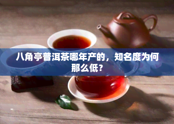 八角亭普洱茶哪年产的，知名度为何那么低？