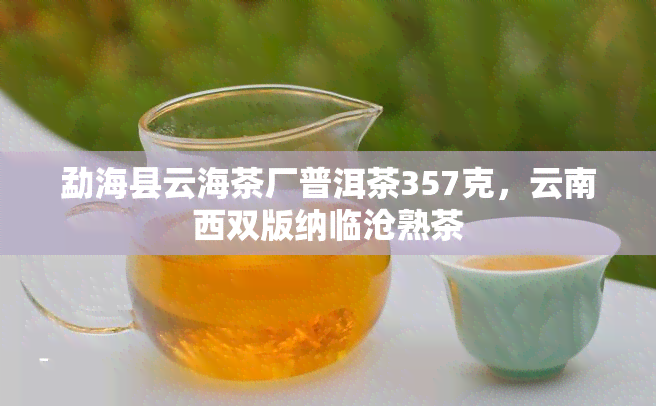 勐海县云海茶厂普洱茶357克，云南西双版纳临沧熟茶