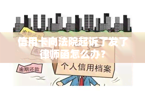 信用卡向法院起诉了发了律师函怎么办？