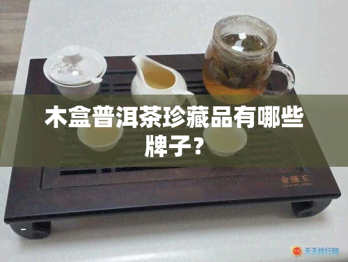 木盒普洱茶珍藏品有哪些牌子？