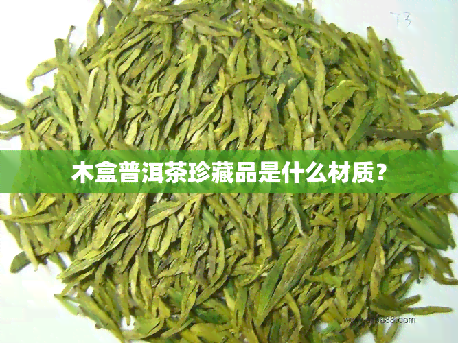 木盒普洱茶珍藏品是什么材质？