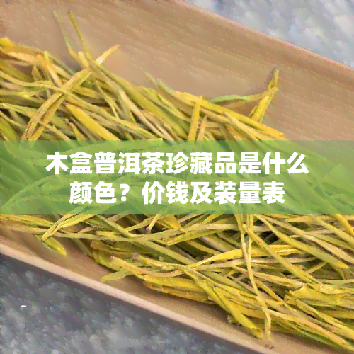 木盒普洱茶珍藏品是什么颜色？价钱及装量表