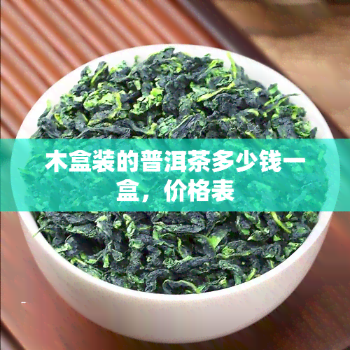 木盒装的普洱茶多少钱一盒，价格表