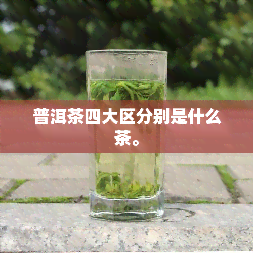 普洱茶四大区分别是什么茶。