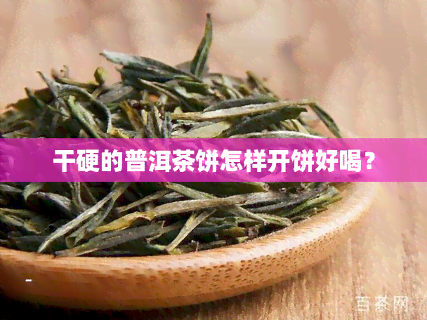 干硬的普洱茶饼怎样开饼好喝？