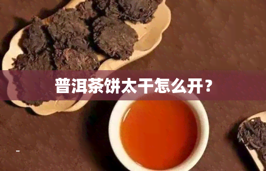 普洱茶饼太干怎么开？