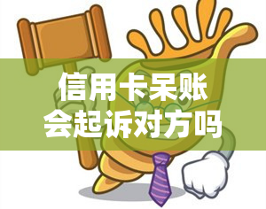 信用卡呆账会起诉对方吗，信用卡呆账会起诉对方吗-信用卡呆账会起诉对方吗知乎