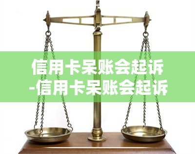 信用卡呆账会起诉-信用卡呆账会起诉吗?