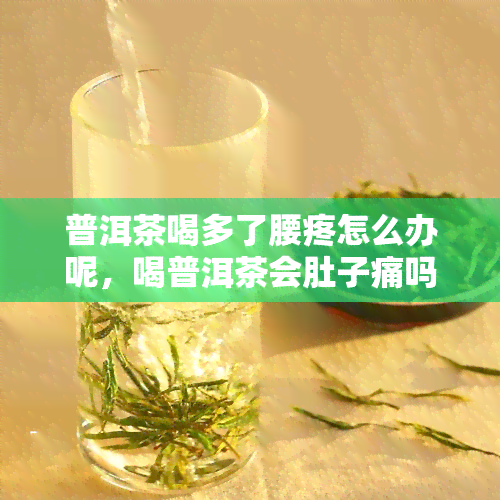 普洱茶喝多了腰疼怎么办呢，喝普洱茶会肚子痛吗？