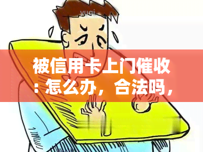 被信用卡上门: 怎么办，合法吗，本人不在家怎么办？