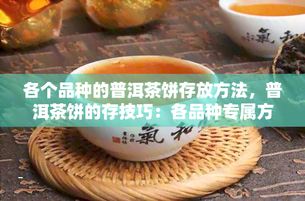 各个品种的普洱茶饼存放方法，普洱茶饼的存技巧：各品种专属方法揭秘