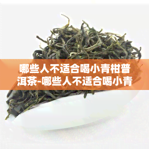 哪些人不适合喝小青柑普洱茶-哪些人不适合喝小青柑普洱茶呢