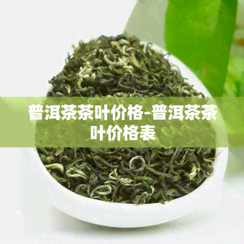 普洱茶茶叶价格-普洱茶茶叶价格表