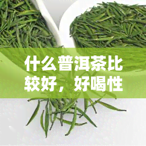 什么普洱茶比较好，好喝性价比高