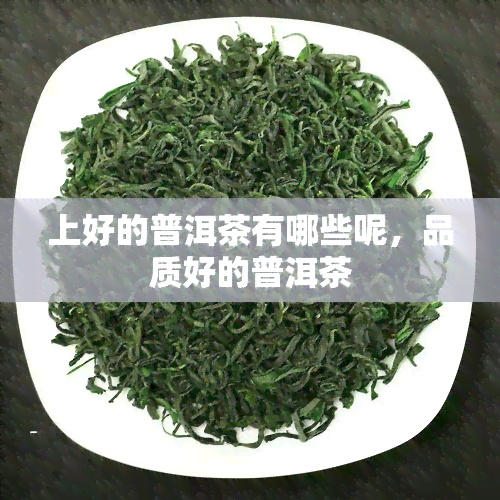 上好的普洱茶有哪些呢，品质好的普洱茶