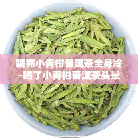 喝完小青柑普洱茶全身冷-喝了小青柑普洱茶头晕