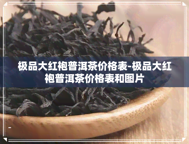 极品大红袍普洱茶价格表-极品大红袍普洱茶价格表和图片