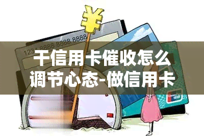 干信用卡怎么调节心态-做信用卡怎么样-做信用卡员有哪些技巧