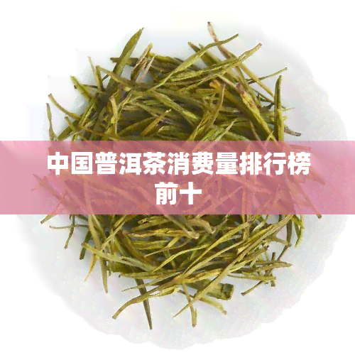 中国普洱茶消费量排行榜前十