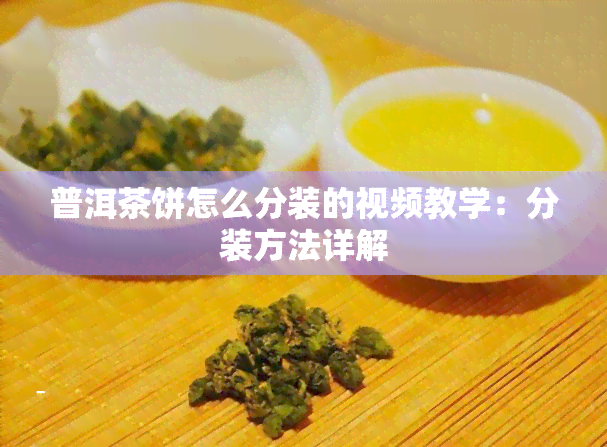 普洱茶饼怎么分装的视频教学：分装方法详解