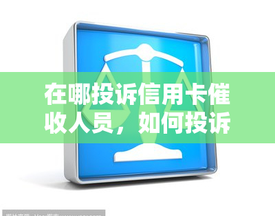 在哪投诉信用卡人员，如何投诉信用卡人员？找到正确的渠道解决问题