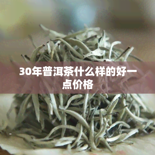 30年普洱茶什么样的好一点价格