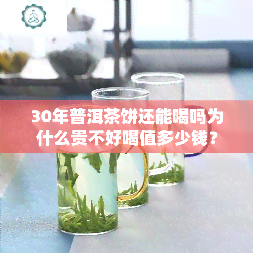 30年普洱茶饼还能喝吗为什么贵不好喝值多少钱？