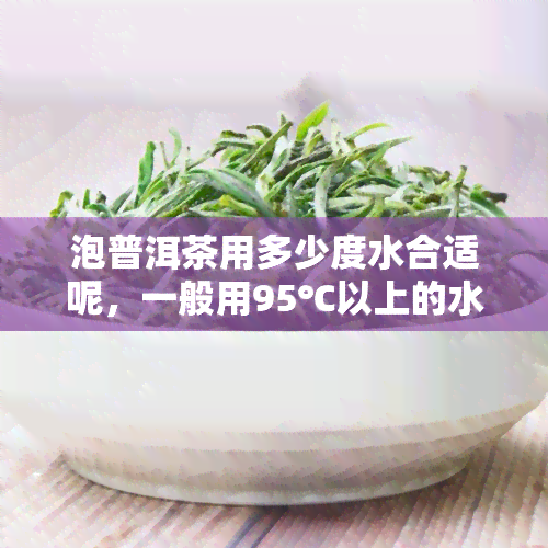 泡普洱茶用多少度水合适呢，一般用95℃以上的水冲泡